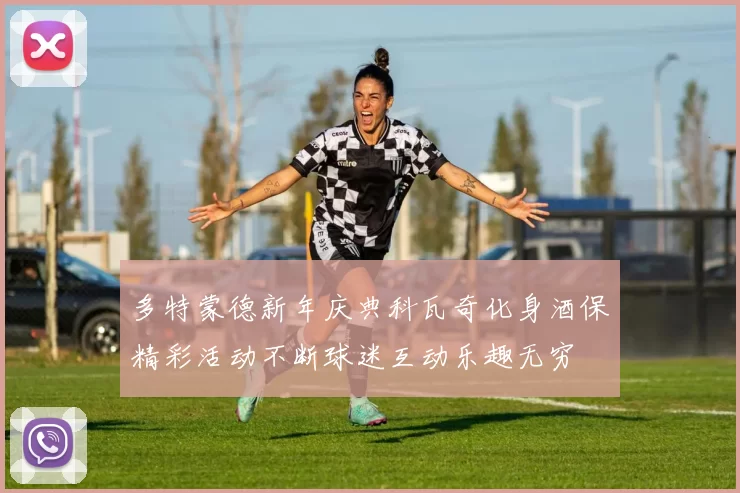 多特蒙德新年庆典科瓦奇化身酒保精彩活动不断球迷互动乐趣无穷