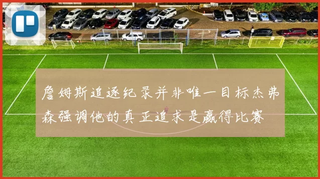詹姆斯追逐纪录并非唯一目标杰弗森强调他的真正追求是赢得比赛
