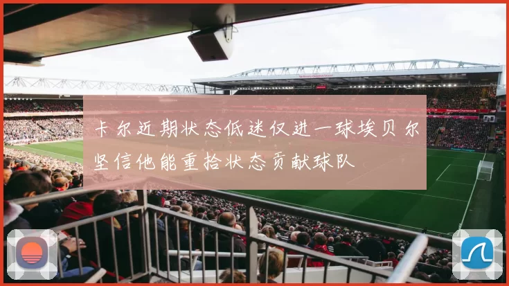 卡尔近期状态低迷仅进一球埃贝尔坚信他能重拾状态贡献球队