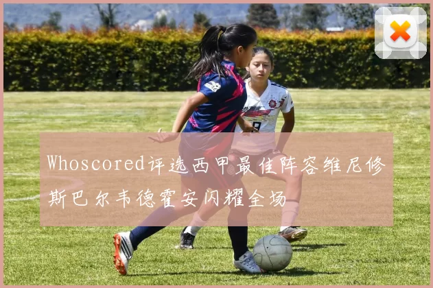 Whoscored评选西甲最佳阵容维尼修斯巴尔韦德霍安闪耀全场