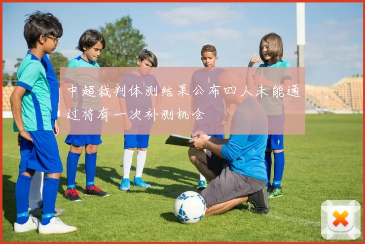 中超裁判体测结果公布四人未能通过将有一次补测机会