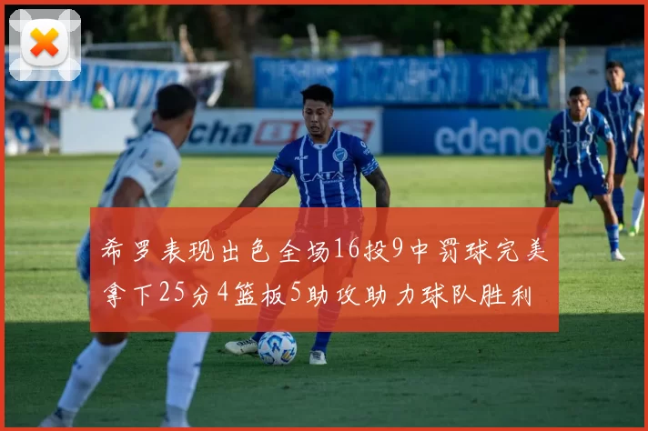 希罗表现出色全场16投9中罚球完美拿下25分4篮板5助攻助力球队胜利