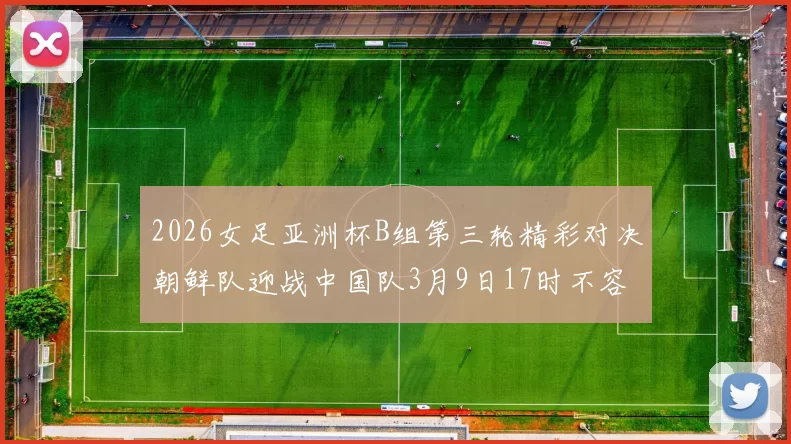 2026女足亚洲杯B组第三轮精彩对决朝鲜队迎战中国队3月9日17时不容错过
