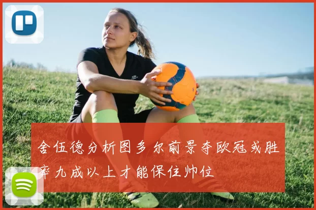 舍伍德分析图多尔前景夺欧冠或胜率九成以上才能保住帅位