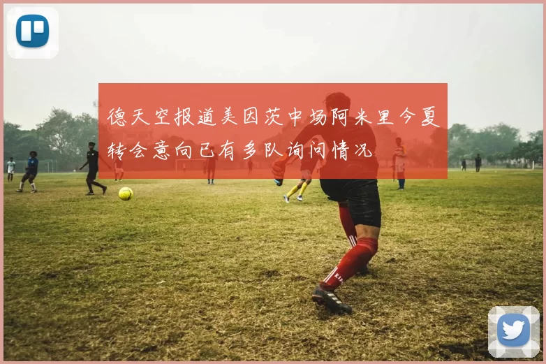 德天空报道美因茨中场阿米里今夏转会意向已有多队询问情况