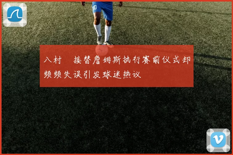 八村塁接替詹姆斯执行赛前仪式却频频失误引发球迷热议