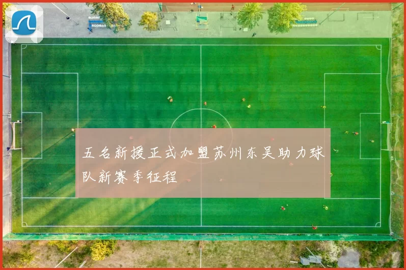 五名新援正式加盟苏州东吴助力球队新赛季征程