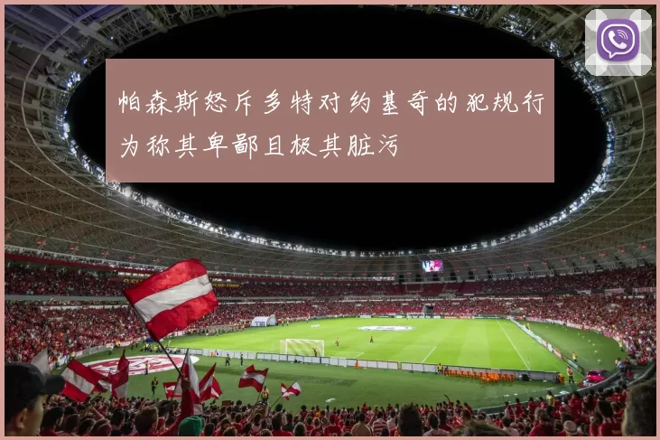 帕森斯怒斥多特对约基奇的犯规行为称其卑鄙且极其脏污