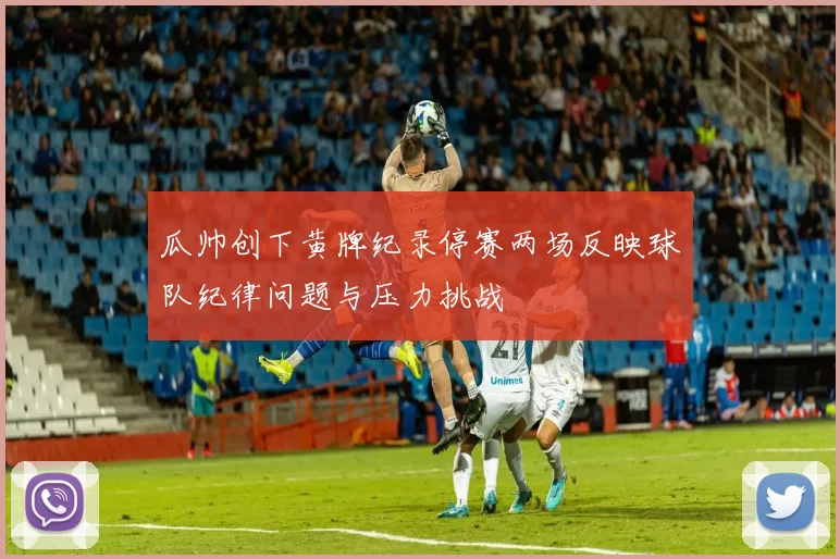 瓜帅创下黄牌纪录停赛两场反映球队纪律问题与压力挑战